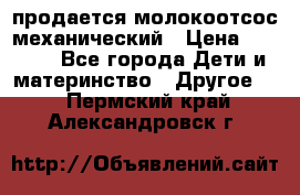 продается молокоотсос механический › Цена ­ 1 500 - Все города Дети и материнство » Другое   . Пермский край,Александровск г.